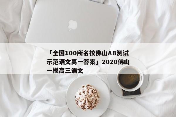 「全国100所名校佛山AB测试示范语文高一答案」2020佛山一模高三语文