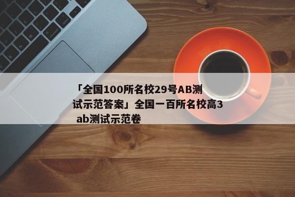 「全国100所名校29号AB测试示范答案」全国一百所名校高3 ab测试示范卷