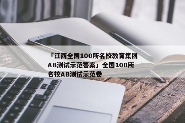 「江西全国100所名校教育集团AB测试示范答案」全国100所名校AB测试示范卷
