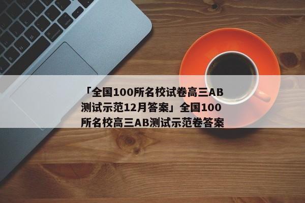 「全国100所名校试卷高三AB测试示范12月答案」全国100所名校高三AB测试示范卷答案