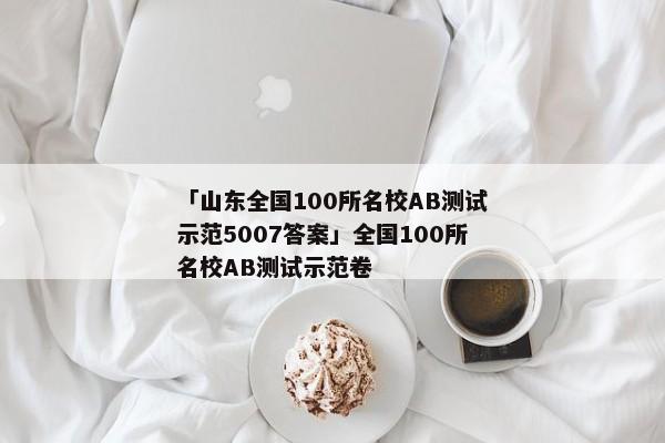 「山东全国100所名校AB测试示范5007答案」全国100所名校AB测试示范卷