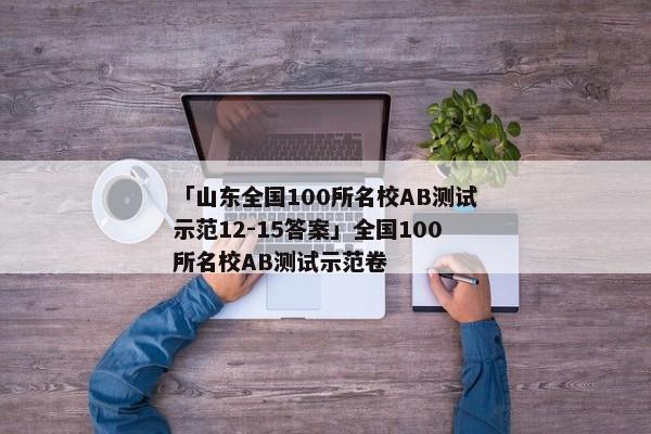 「山东全国100所名校AB测试示范12-15答案」全国100所名校AB测试示范卷