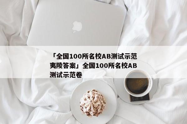 「全国100所名校AB测试示范夷陵答案」全国100所名校AB测试示范卷