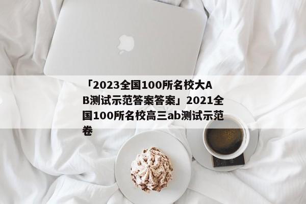 「2023全国100所名校大AB测试示范答案答案」2021全国100所名校高三ab测试示范卷