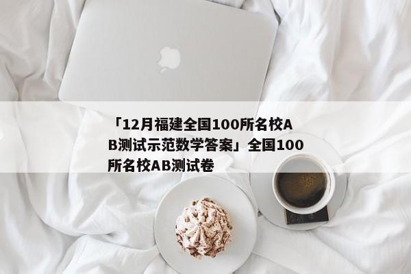 「12月福建全国100所名校AB测试示范数学答案」全国100所名校AB测试卷