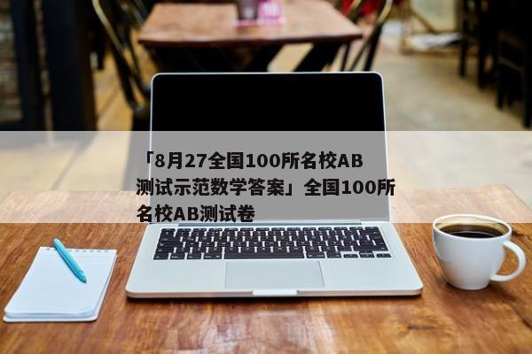 「8月27全国100所名校AB测试示范数学答案」全国100所名校AB测试卷