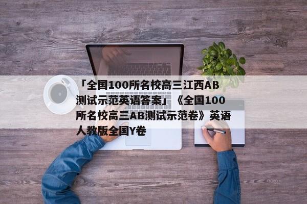 「全国100所名校高三江西AB测试示范英语答案」《全国100所名校高三AB测试示范卷》英语人教版全国Y卷