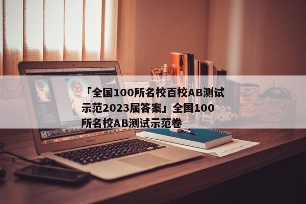 「全国100所名校百校AB测试示范2023届答案」全国100所名校AB测试示范卷