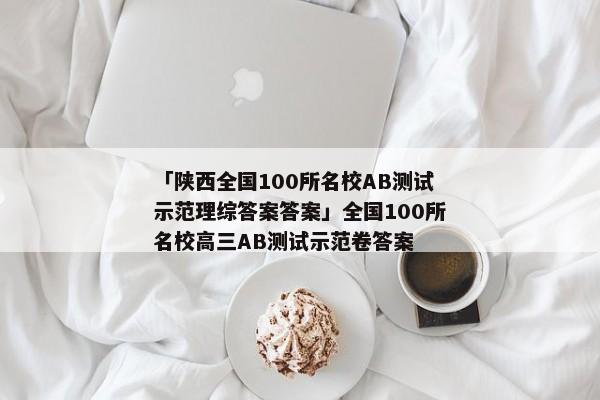 「陕西全国100所名校AB测试示范理综答案答案」全国100所名校高三AB测试示范卷答案