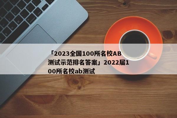 「2023全国100所名校AB测试示范排名答案」2022届100所名校ab测试