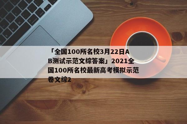 「全国100所名校3月22日AB测试示范文综答案」2021全国100所名校最新高考模拟示范卷文综2