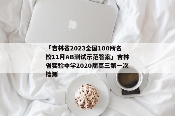 「吉林省2023全国100所名校11月AB测试示范答案」吉林省实验中学2020届高三第一次检测