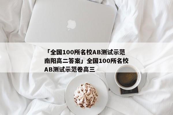 「全国100所名校AB测试示范南阳高二答案」全国100所名校AB测试示范卷高三