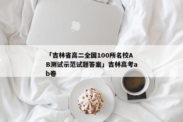 「吉林省高二全国100所名校AB测试示范试题答案」吉林高考ab卷