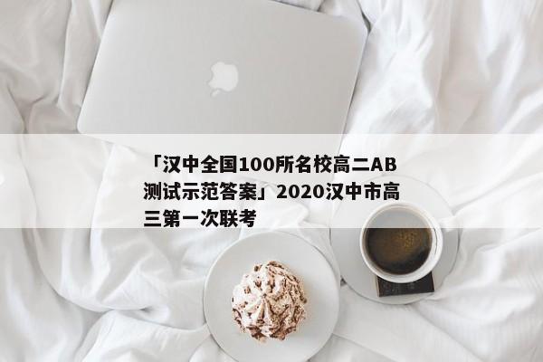 「汉中全国100所名校高二AB测试示范答案」2020汉中市高三第一次联考