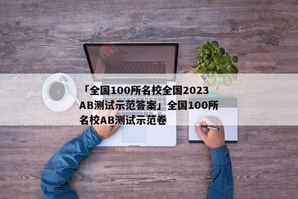 「全国100所名校全国2023AB测试示范答案」全国100所名校AB测试示范卷