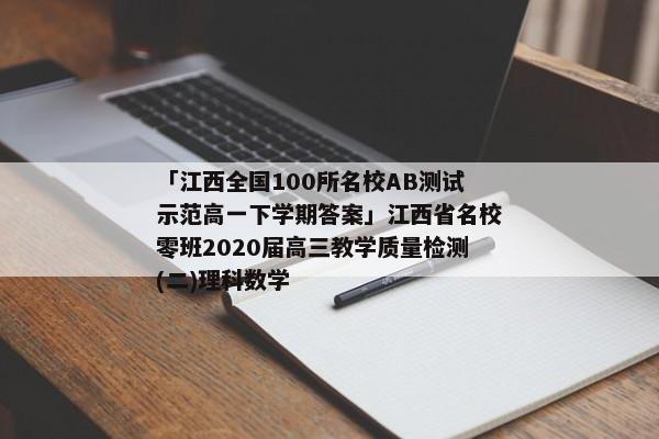 「江西全国100所名校AB测试示范高一下学期答案」江西省名校零班2020届高三教学质量检测(二)理科数学