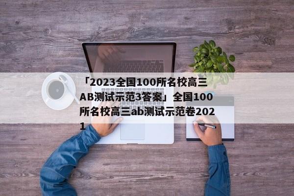 「2023全国100所名校高三AB测试示范3答案」全国100所名校高三ab测试示范卷2021