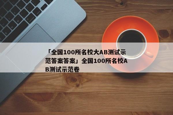 「全国100所名校大AB测试示范答案答案」全国100所名校AB测试示范卷