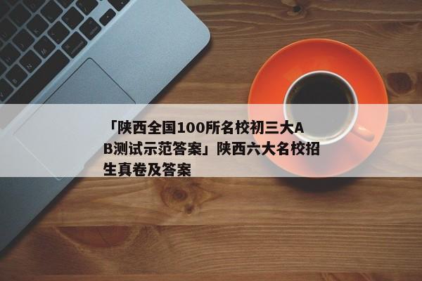 「陕西全国100所名校初三大AB测试示范答案」陕西六大名校招生真卷及答案