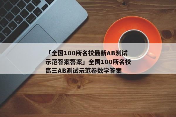 「全国100所名校最新AB测试示范答案答案」全国100所名校高三AB测试示范卷数学答案