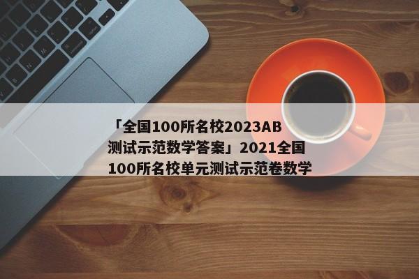 「全国100所名校2023AB测试示范数学答案」2021全国100所名校单元测试示范卷数学