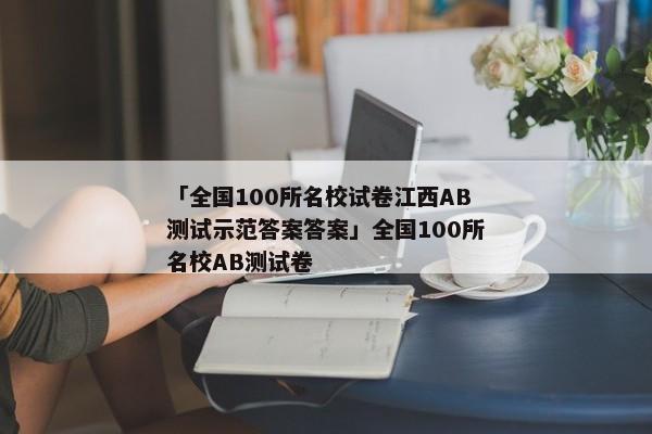 「全国100所名校试卷江西AB测试示范答案答案」全国100所名校AB测试卷
