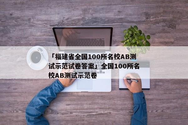 「福建省全国100所名校AB测试示范试卷答案」全国100所名校AB测试示范卷