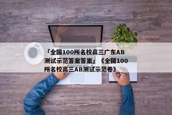 「全国100所名校高三广东AB测试示范答案答案」《全国100所名校高三AB测试示范卷》