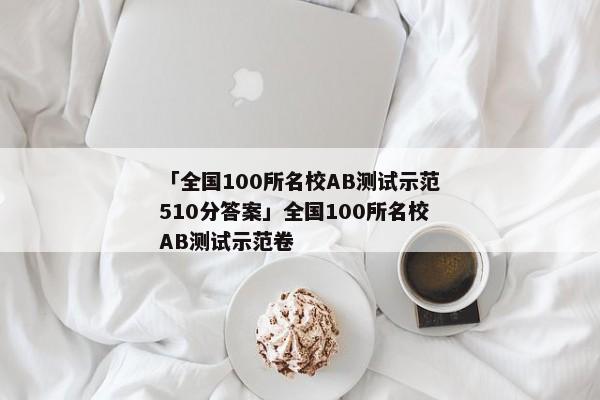 「全国100所名校AB测试示范510分答案」全国100所名校AB测试示范卷