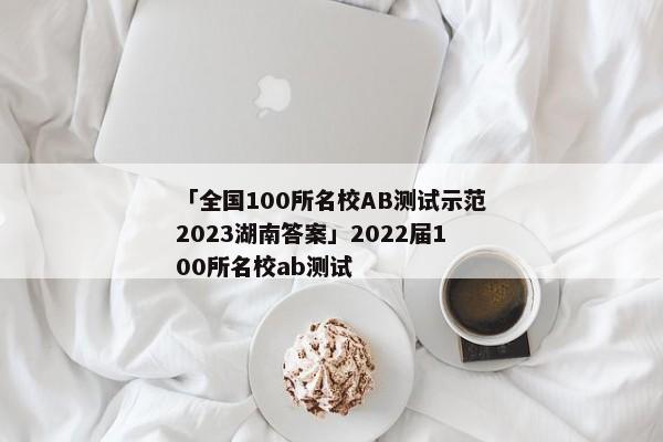 「全国100所名校AB测试示范2023湖南答案」2022届100所名校ab测试