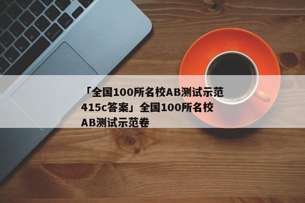 「全国100所名校AB测试示范415c答案」全国100所名校AB测试示范卷