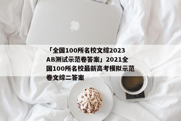 「全国100所名校文综2023AB测试示范卷答案」2021全国100所名校最新高考模拟示范卷文综二答案