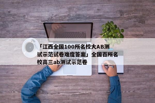 「江西全国100所名校大AB测试示范试卷难度答案」全国百所名校高三ab测试示范卷