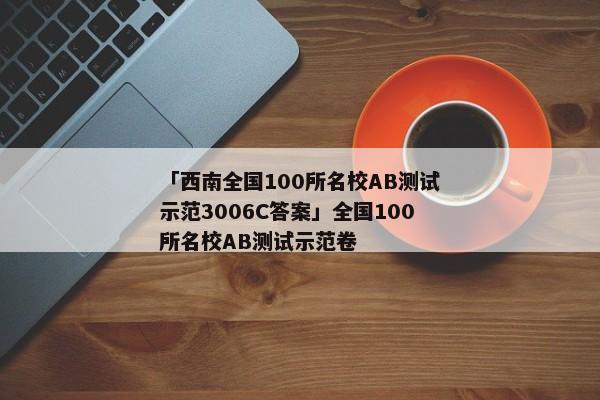 「西南全国100所名校AB测试示范3006C答案」全国100所名校AB测试示范卷