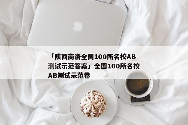 「陕西商洛全国100所名校AB测试示范答案」全国100所名校AB测试示范卷