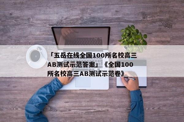 「五岳在线全国100所名校高三AB测试示范答案」《全国100所名校高三AB测试示范卷》