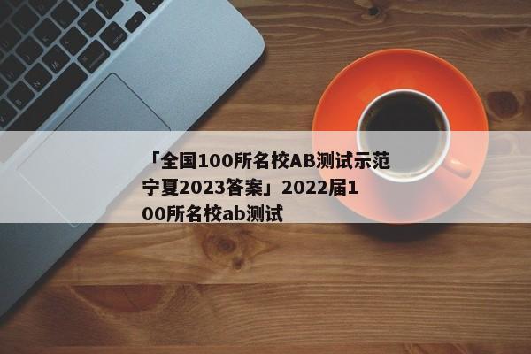 「全国100所名校AB测试示范宁夏2023答案」2022届100所名校ab测试
