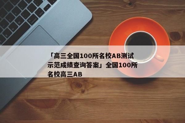 「高三全国100所名校AB测试示范成绩查询答案」全国100所名校高三AB