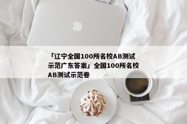 「辽宁全国100所名校AB测试示范广东答案」全国100所名校AB测试示范卷