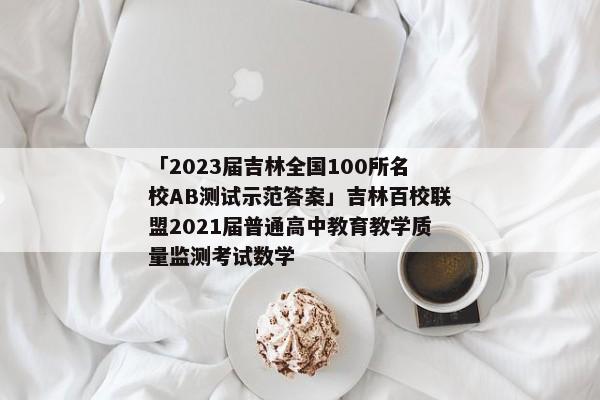 「2023届吉林全国100所名校AB测试示范答案」吉林百校联盟2021届普通高中教育教学质量监测考试数学