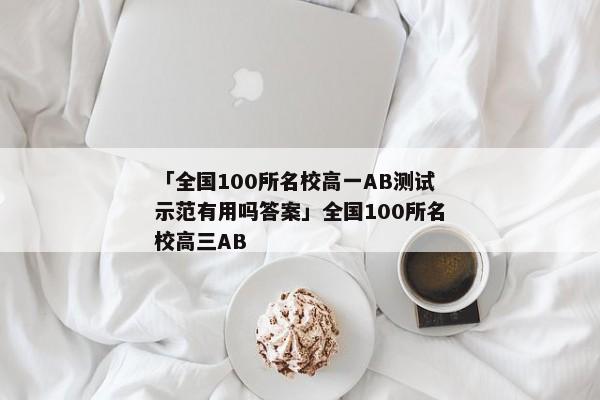 「全国100所名校高一AB测试示范有用吗答案」全国100所名校高三AB