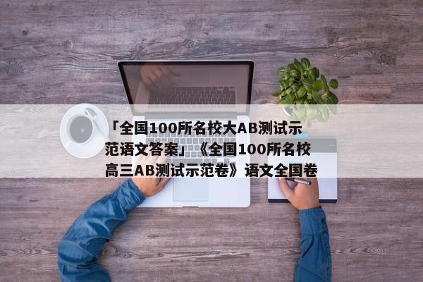 「全国100所名校大AB测试示范语文答案」《全国100所名校高三AB测试示范卷》语文全国卷