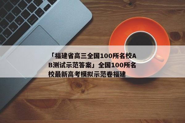 「福建省高三全国100所名校AB测试示范答案」全国100所名校最新高考模拟示范卷福建