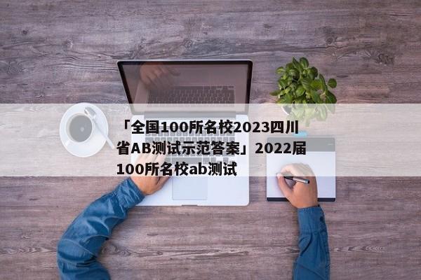 「全国100所名校2023四川省AB测试示范答案」2022届100所名校ab测试
