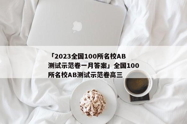 「2023全国100所名校AB测试示范卷一月答案」全国100所名校AB测试示范卷高三