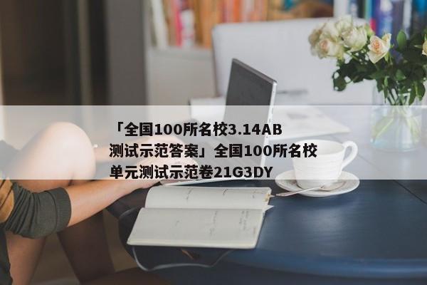 「全国100所名校3.14AB测试示范答案」全国100所名校单元测试示范卷21G3DY