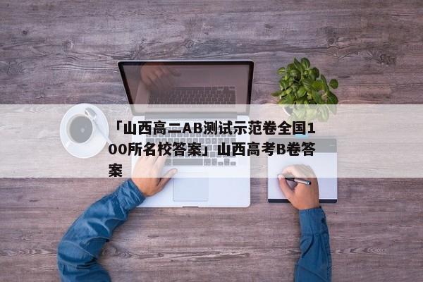 「山西高二AB测试示范卷全国100所名校答案」山西高考B卷答案