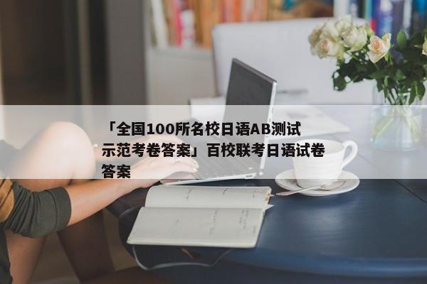 「全国100所名校日语AB测试示范考卷答案」百校联考日语试卷答案