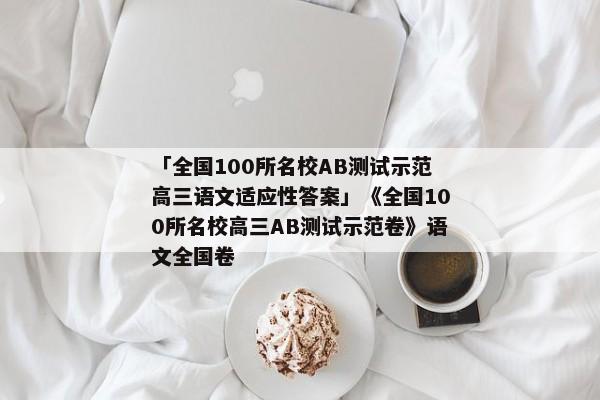 「全国100所名校AB测试示范高三语文适应性答案」《全国100所名校高三AB测试示范卷》语文全国卷
